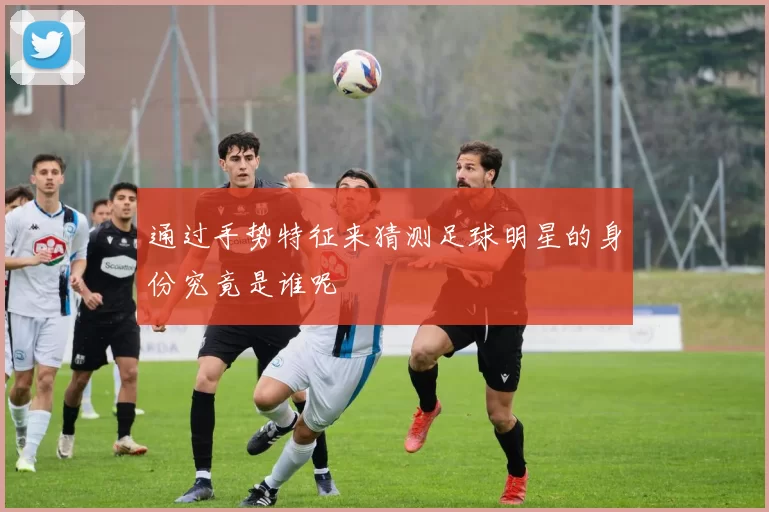 通过手势特征来猜测足球明星的身份究竟是谁呢