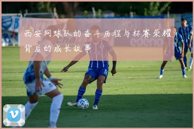 西安网球队的奋斗历程与杯赛荣耀背后的成长故事