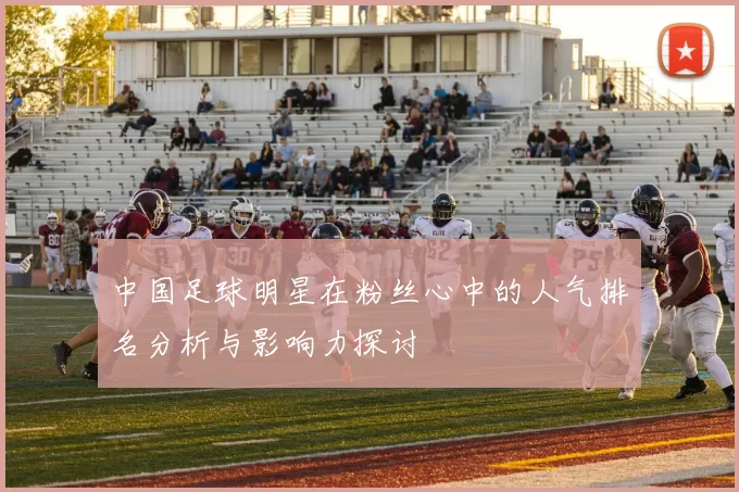 中国足球明星在粉丝心中的人气排名分析与影响力探讨