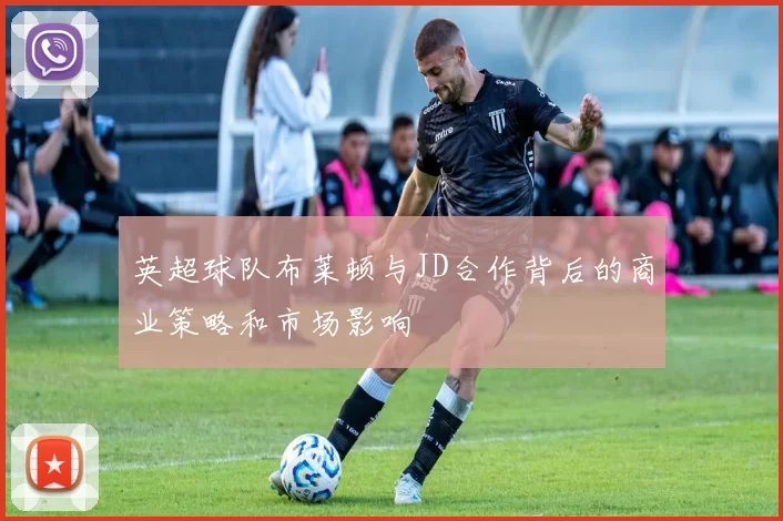 英超球队布莱顿与JD合作背后的商业策略和市场影响