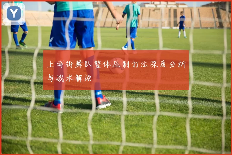 上海街舞队整体压制打法深度分析与战术解读