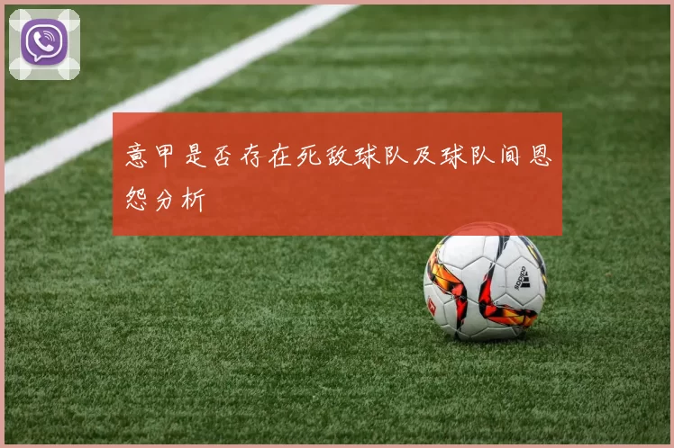 意甲是否存在死敌球队及球队间恩怨分析