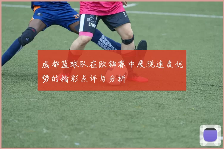 成都篮球队在欧锦赛中展现速度优势的精彩点评与分析