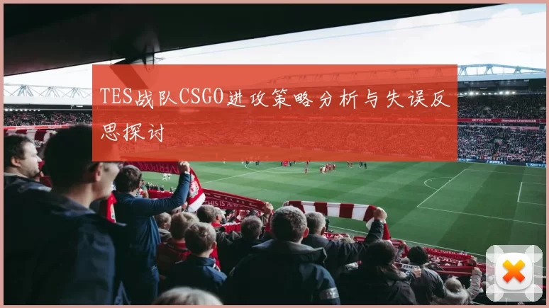 TES战队CSGO进攻策略分析与失误反思探讨