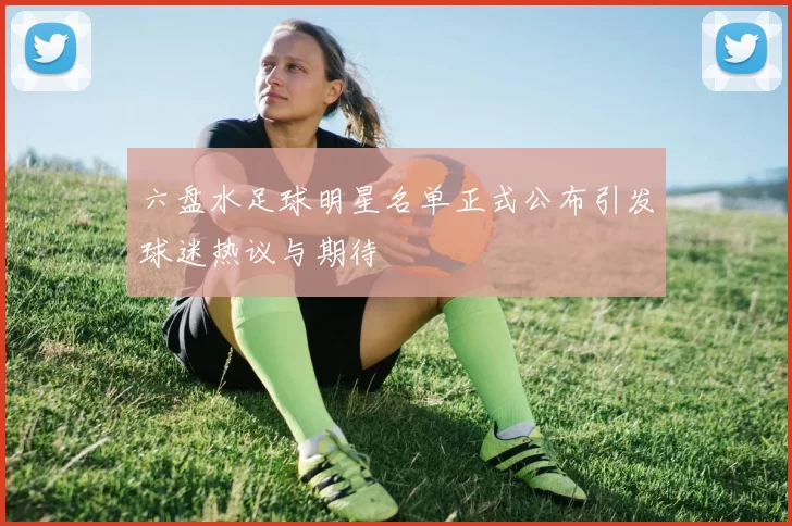 六盘水足球明星名单正式公布引发球迷热议与期待