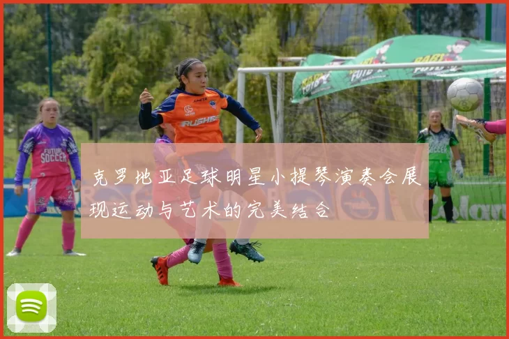 克罗地亚足球明星小提琴演奏会展现运动与艺术的完美结合