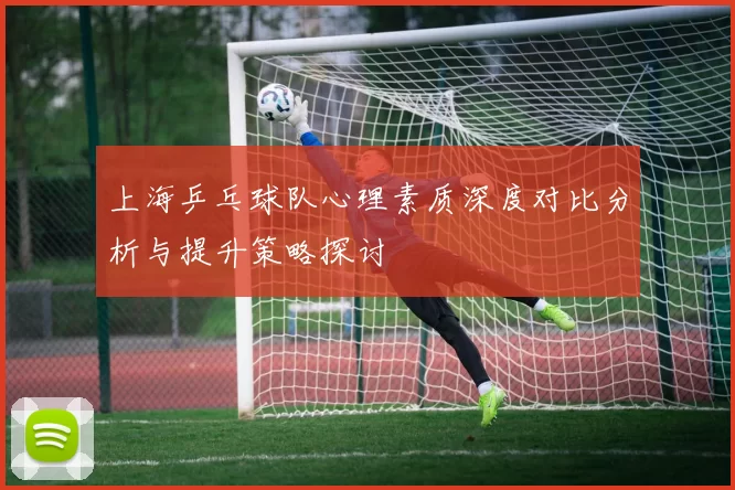 上海乒乓球队心理素质深度对比分析与提升策略探讨