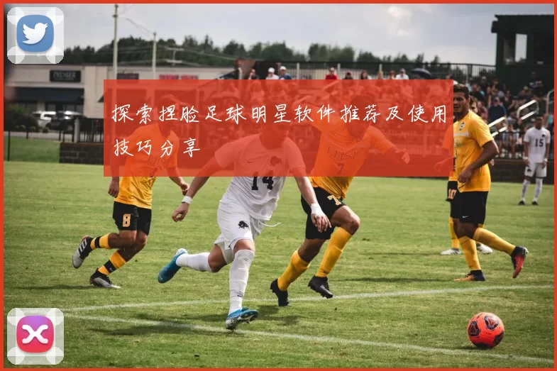 探索捏脸足球明星软件推荐及使用技巧分享